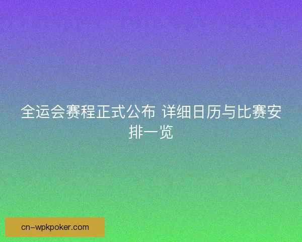 全运会赛程正式公布 详细日历与比赛安排一览