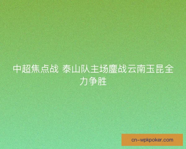 中超焦点战 泰山队主场鏖战云南玉昆全力争胜